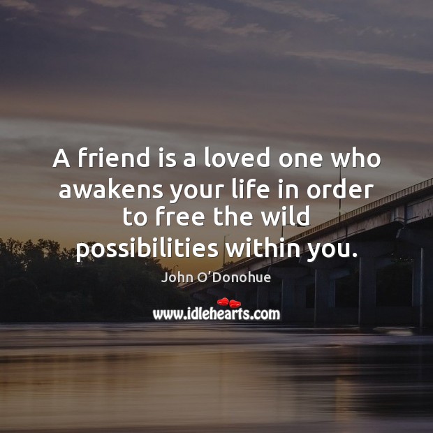 A friend is a loved one who awakens your life in order John O’Donohue Picture Quote