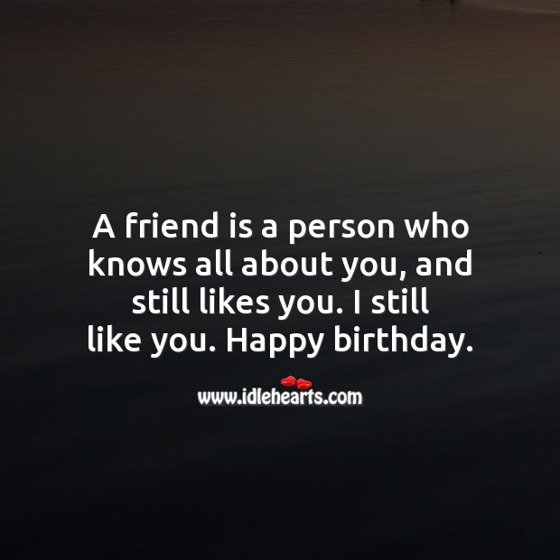 A friend is a person who knows all about you, and still likes you. Birthday Messages for Friend Image