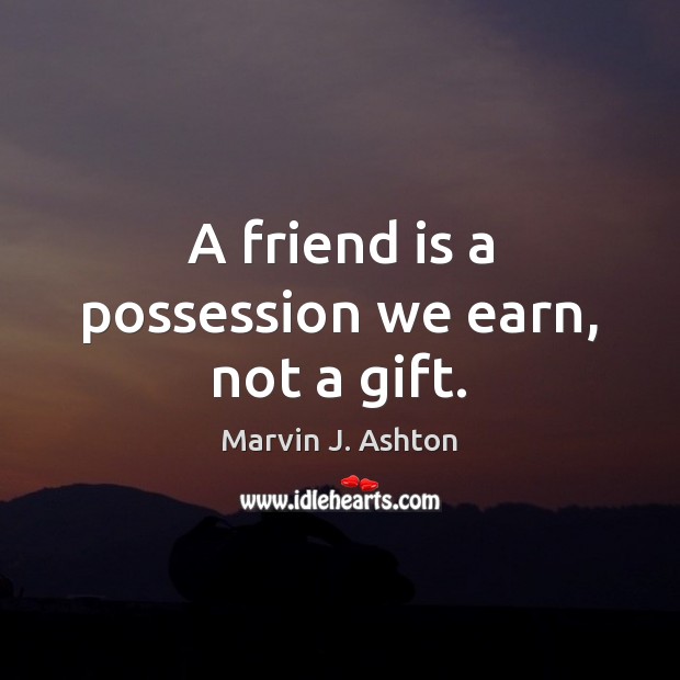 A friend is a possession we earn, not a gift. Marvin J. Ashton Picture Quote