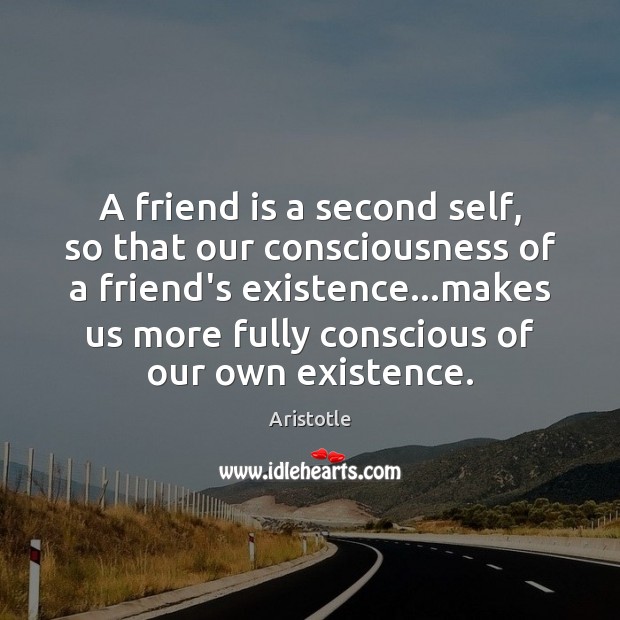A friend is a second self, so that our consciousness of a Image