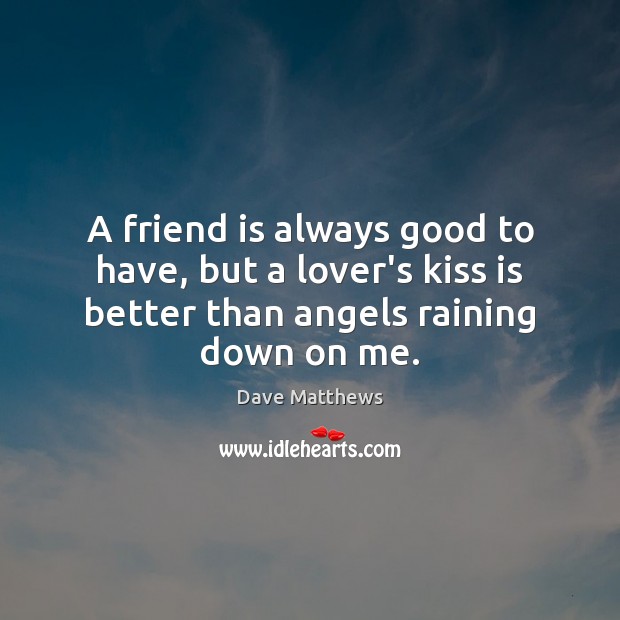 A friend is always good to have, but a lover’s kiss is Dave Matthews Picture Quote