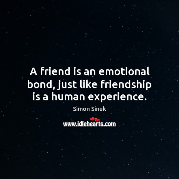 A friend is an emotional bond, just like friendship is a human experience. Simon Sinek Picture Quote