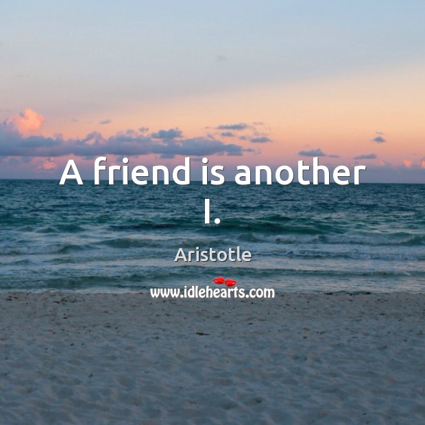 A friend is another I. Image