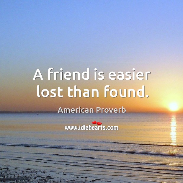 A friend is easier lost than found. Image