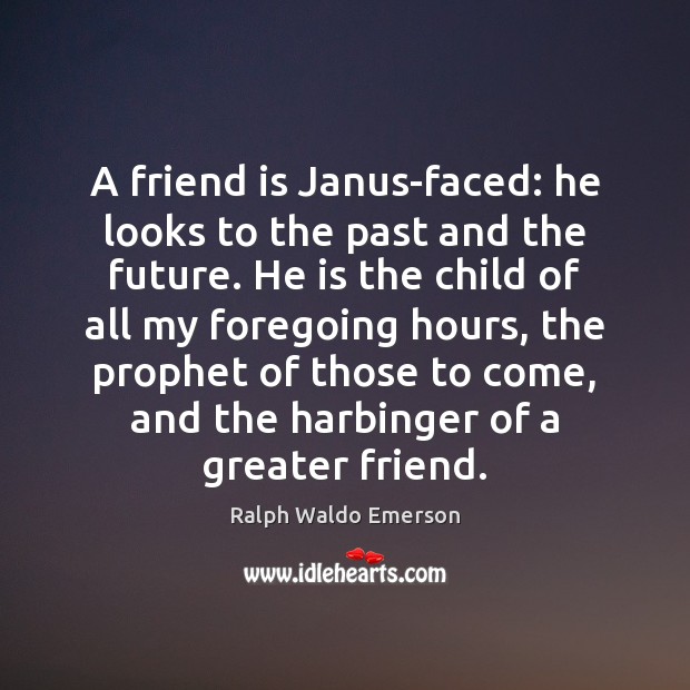 A friend is Janus-faced: he looks to the past and the future. Image