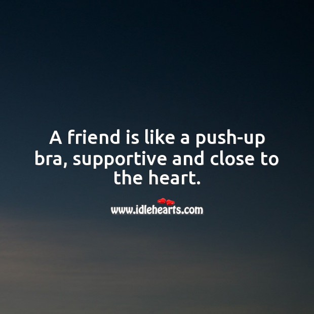 A friend is like a push-up bra, supportive and close to the heart. Funny Quotes Image