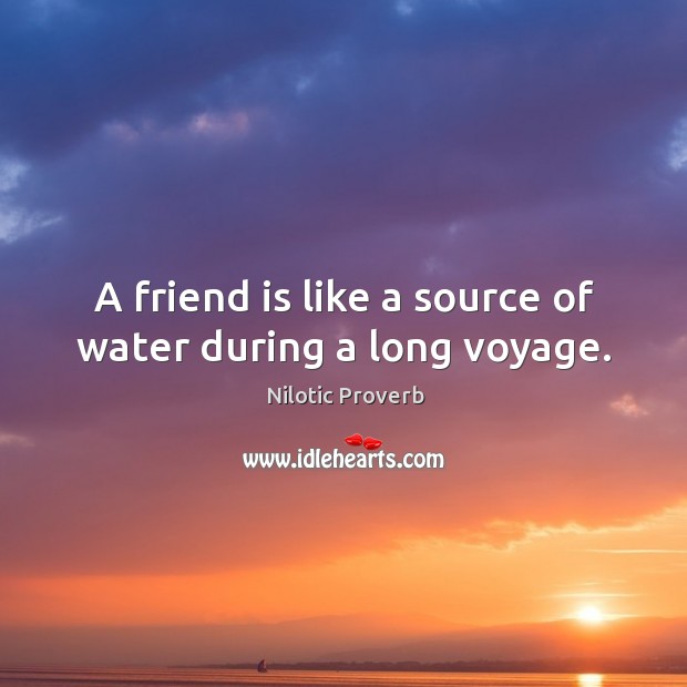 A friend is like a source of water during a long voyage. Nilotic Proverbs Image