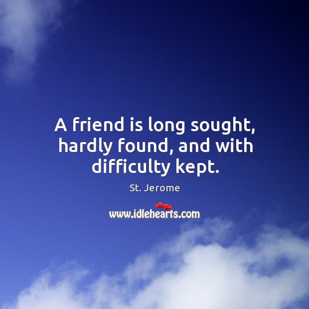 A friend is long sought, hardly found, and with difficulty kept. Image