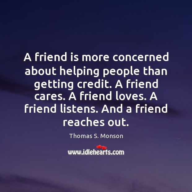 A friend is more concerned about helping people than getting credit. A Thomas S. Monson Picture Quote