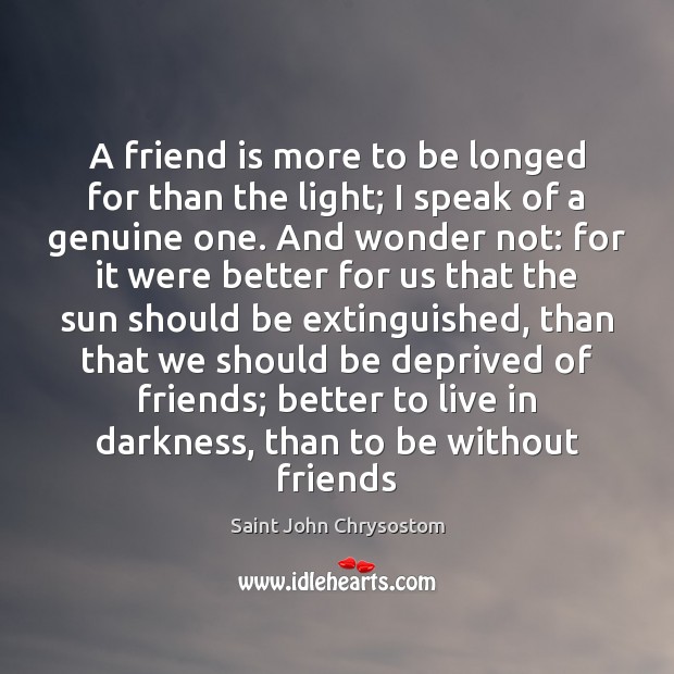 A friend is more to be longed for than the light; I Saint John Chrysostom Picture Quote