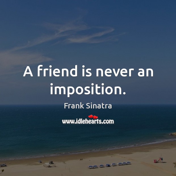 A friend is never an imposition. Friendship Quotes Image