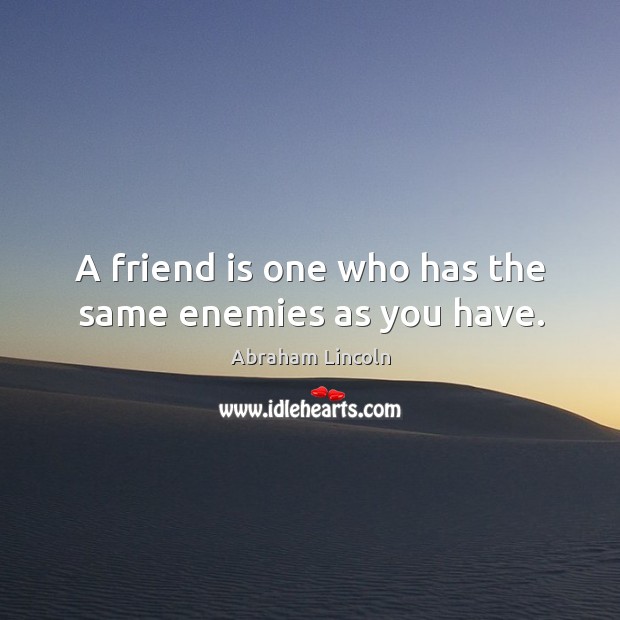 A friend is one who has the same enemies as you have. Image