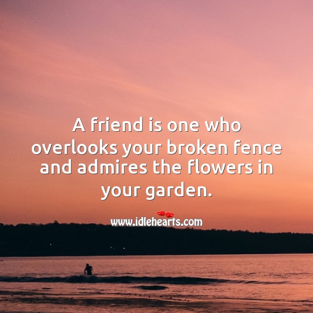 A friend is one who overlooks your broken fence and admires the flowers in your garden. Image