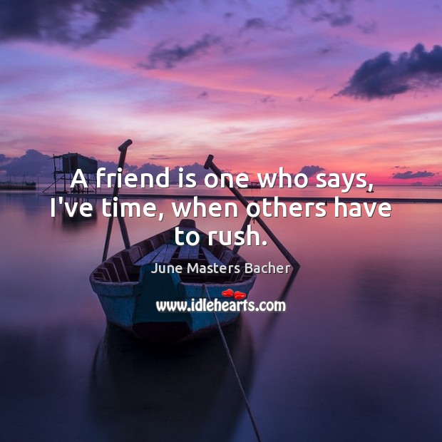 A friend is one who says, I’ve time, when others have to rush. Friendship Quotes Image