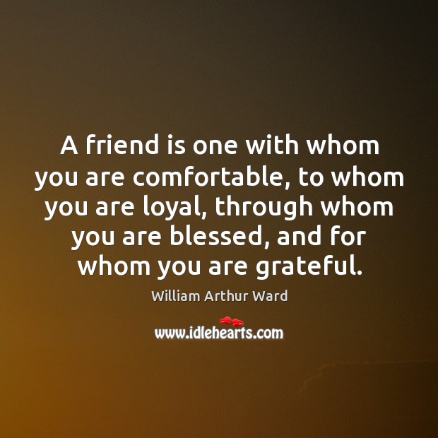 A friend is one with whom you are comfortable, to whom you William Arthur Ward Picture Quote