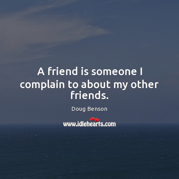 A friend is someone I complain to about my other friends. Doug Benson Picture Quote
