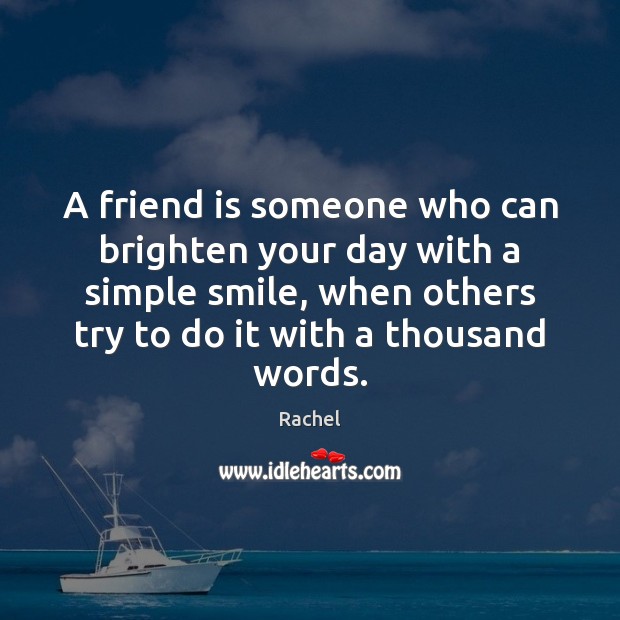 A friend is someone who can brighten your day with a simple 