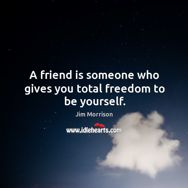 A friend is someone who gives you total freedom to be yourself. Image