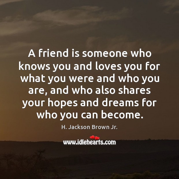 A friend is someone who knows you and loves you for what H. Jackson Brown Jr. Picture Quote