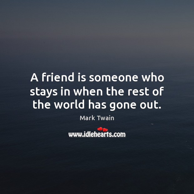 A friend is someone who stays in when the rest of the world has gone out. Mark Twain Picture Quote