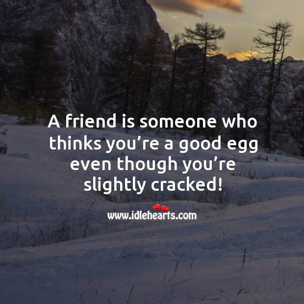 A friend is someone who thinks you’re a good egg even though you’re slightly cracked! Friendship Quotes Image