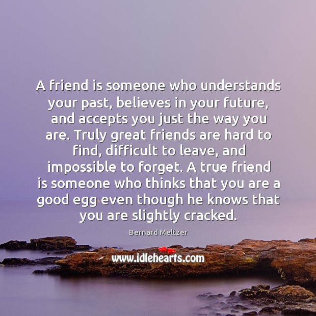 A friend is someone who understands your past, believes in your future, Bernard Meltzer Picture Quote