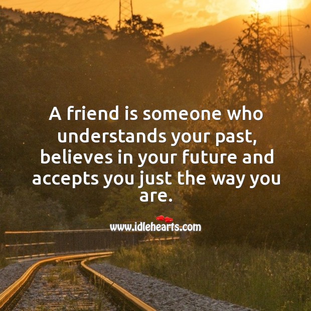 A friend is someone who understands your past, believes in your future and accepts you just the way you are. Friendship Quotes Image