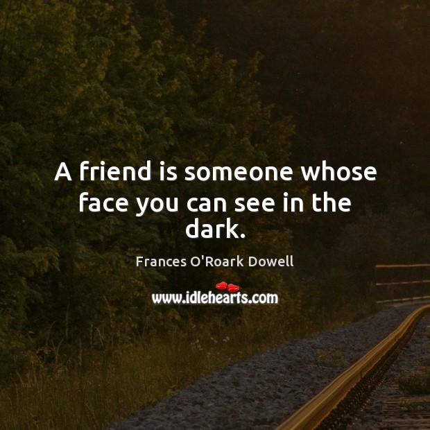 A friend is someone whose face you can see in the dark. Image