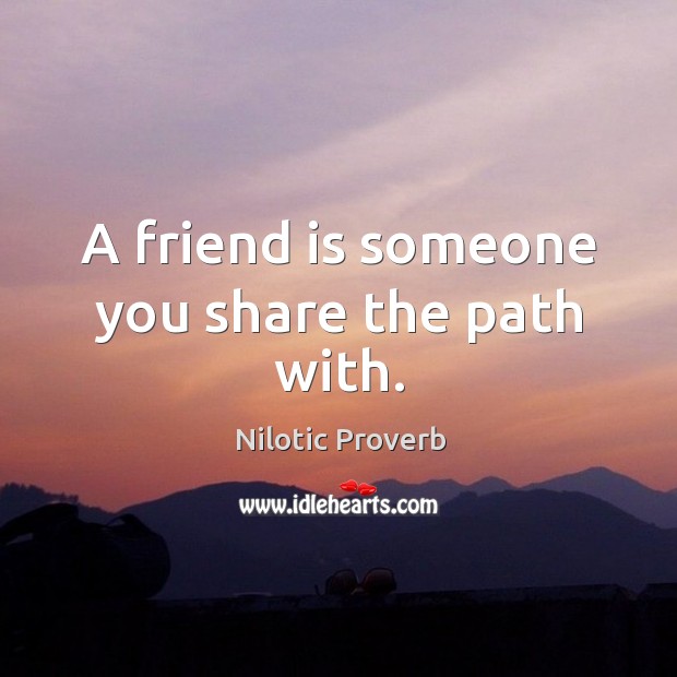 A friend is someone you share the path with. Nilotic Proverbs Image