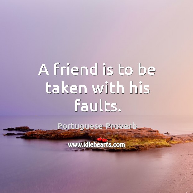 A friend is to be taken with his faults. Image