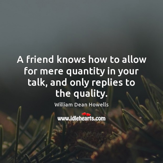 A friend knows how to allow for mere quantity in your talk, William Dean Howells Picture Quote