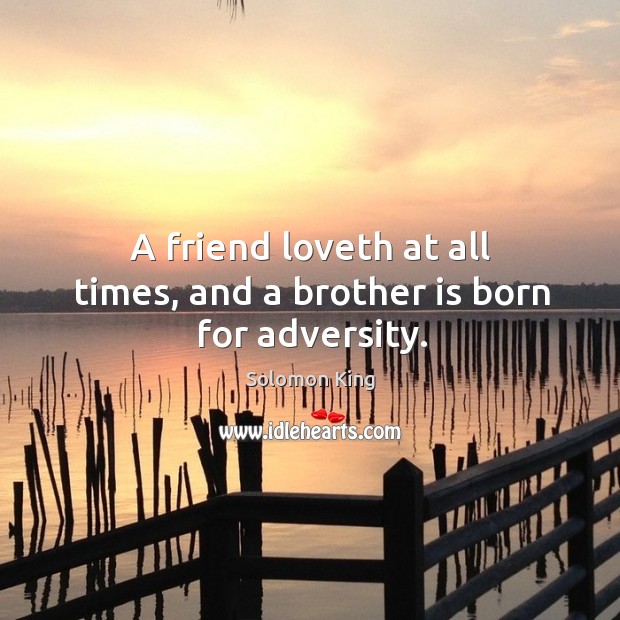 A friend loveth at all times, and a brother is born for adversity. Solomon King Picture Quote