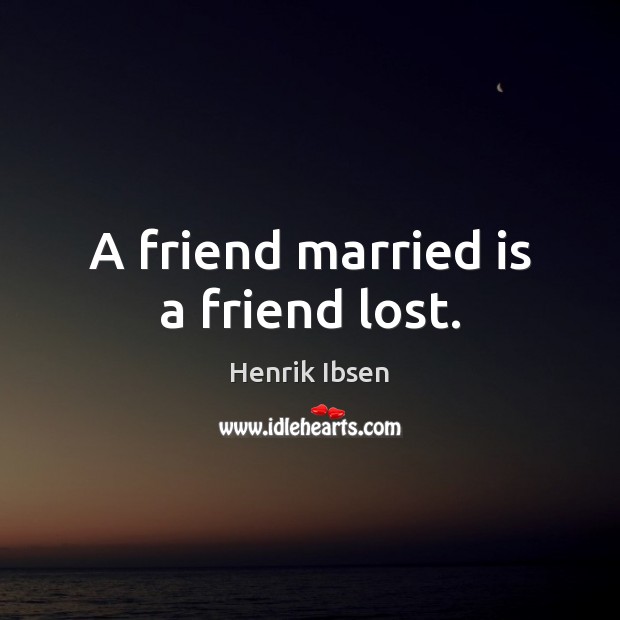 A friend married is a friend lost. Henrik Ibsen Picture Quote