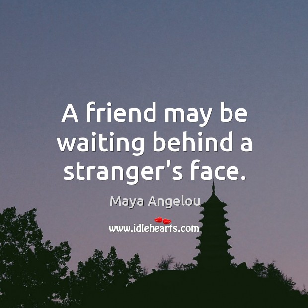 A friend may be waiting behind a stranger’s face. Image