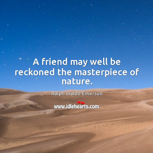 A friend may well be reckoned the masterpiece of nature. Ralph Waldo Emerson Picture Quote