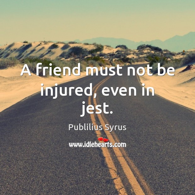 A friend must not be injured, even in jest. Publilius Syrus Picture Quote