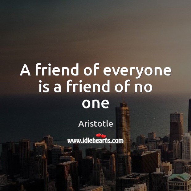A friend of everyone is a friend of no one Aristotle Picture Quote