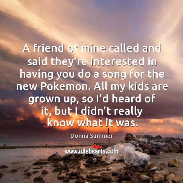 A friend of mine called and said they’re interested in having you do a song for the new pokemon. Donna Summer Picture Quote