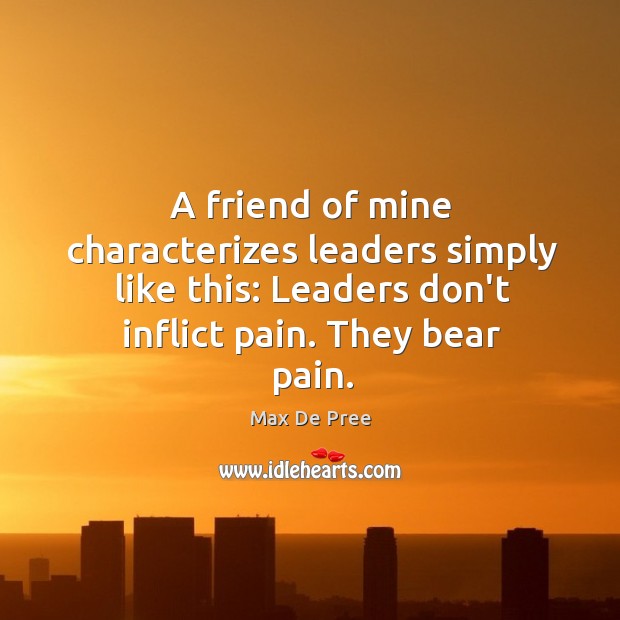 A friend of mine characterizes leaders simply like this: Leaders don’t inflict Max De Pree Picture Quote
