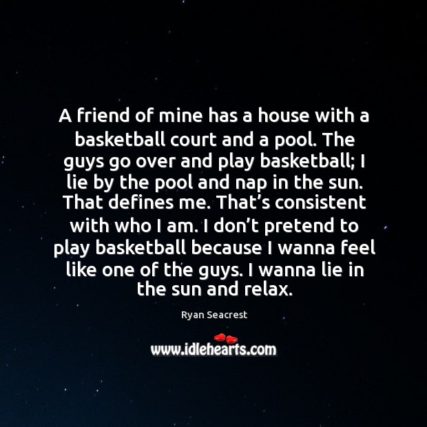A friend of mine has a house with a basketball court and a pool. The guys go over and play basketball Ryan Seacrest Picture Quote