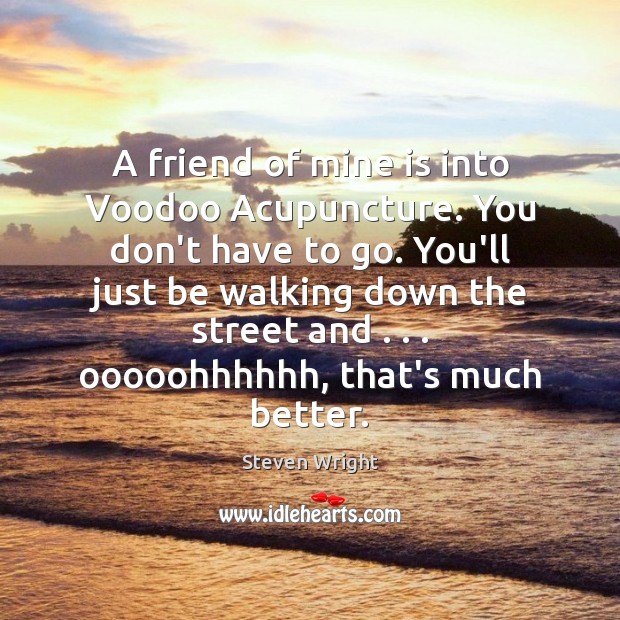 A friend of mine is into Voodoo Acupuncture. You don’t have to Steven Wright Picture Quote