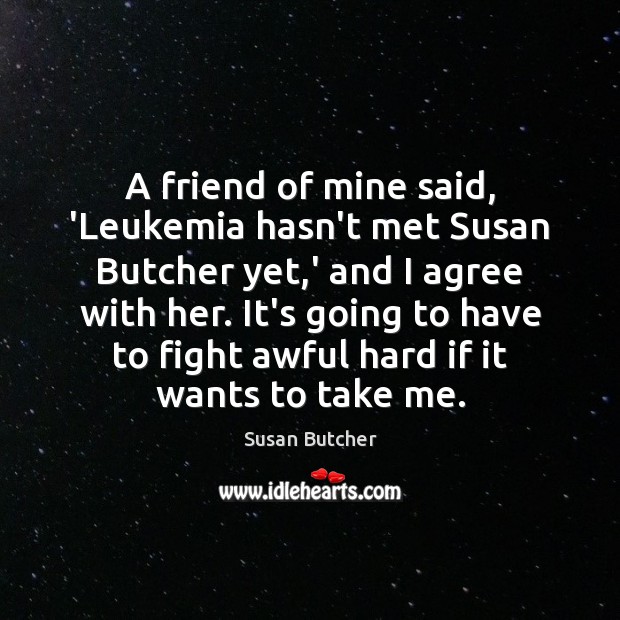 A friend of mine said, ‘Leukemia hasn’t met Susan Butcher yet,’ Susan Butcher Picture Quote