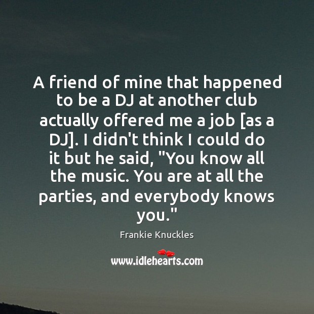 A friend of mine that happened to be a DJ at another Frankie Knuckles Picture Quote