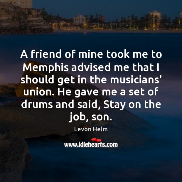 A friend of mine took me to Memphis advised me that I Levon Helm Picture Quote