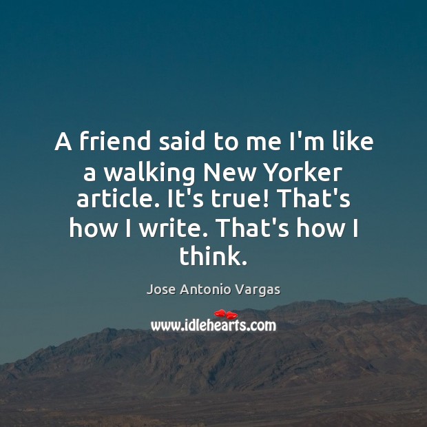 A friend said to me I’m like a walking New Yorker article. Jose Antonio Vargas Picture Quote