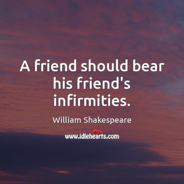 A friend should bear his friend’s infirmities. William Shakespeare Picture Quote