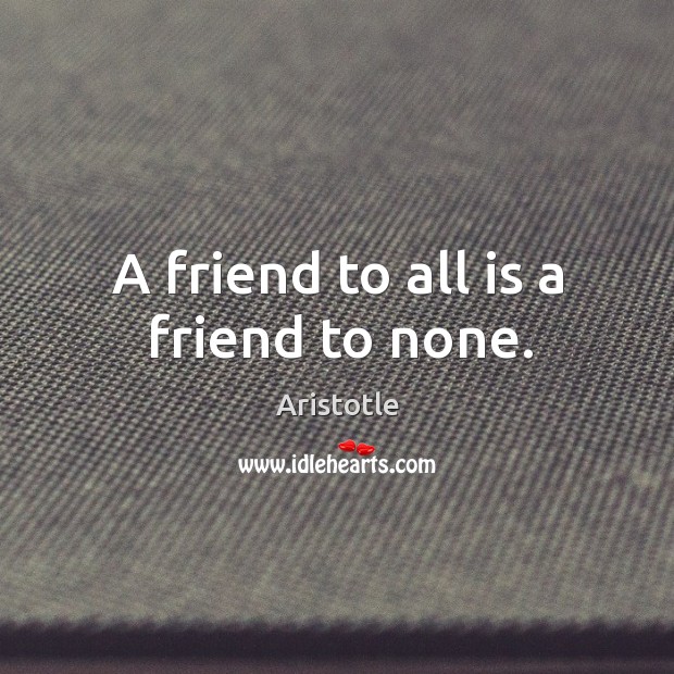 A friend to all is a friend to none. Aristotle Picture Quote