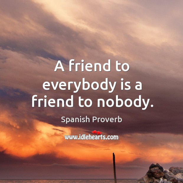 A friend to everybody is a friend to nobody. Image