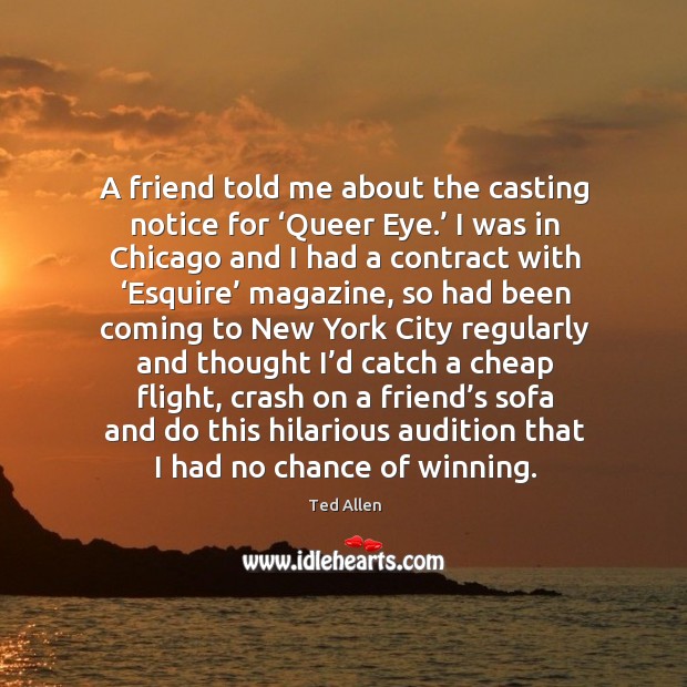 A friend told me about the casting notice for ‘queer eye.’ Ted Allen Picture Quote