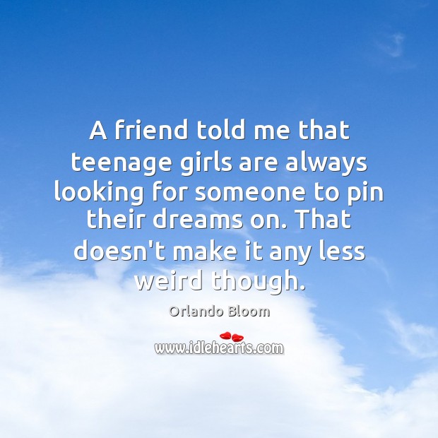 A friend told me that teenage girls are always looking for someone Orlando Bloom Picture Quote